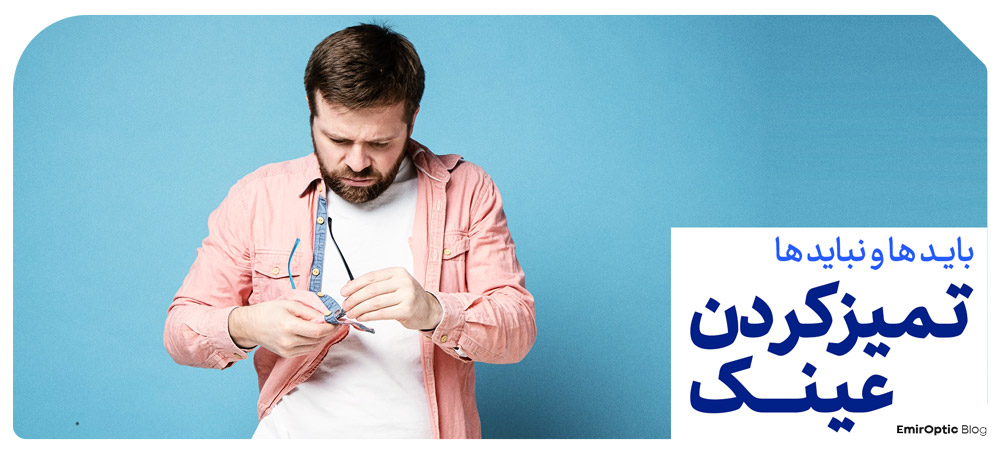 باید ها و نباید ها هنگام تمیز کردن عینک