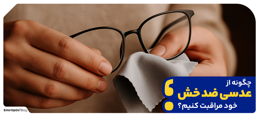 چگونه از عدسی ضد خش خود مراقبت کنیم؟