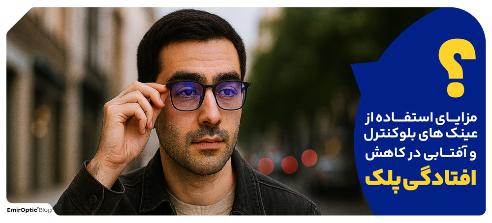 مزایای استفاده از عینک های بلوکنترل و آفتابی در کاهش افتادگی پلک